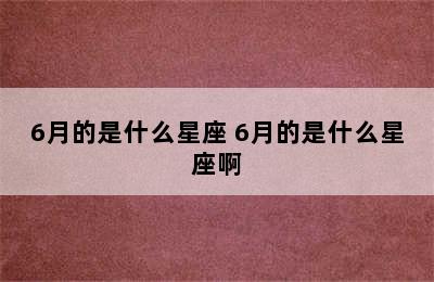 6月的是什么星座 6月的是什么星座啊